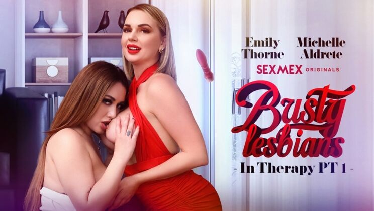 [SEXMEX] - Lesbian Therapy with Big Tits: Emily Thorne & Michelle Aldrete - Emily Thorne - Michelle Aldrete